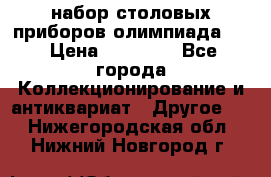 набор столовых приборов олимпиада 80 › Цена ­ 25 000 - Все города Коллекционирование и антиквариат » Другое   . Нижегородская обл.,Нижний Новгород г.